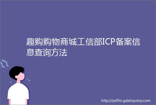 趣购购物商城工信部ICP备案信息查询方法