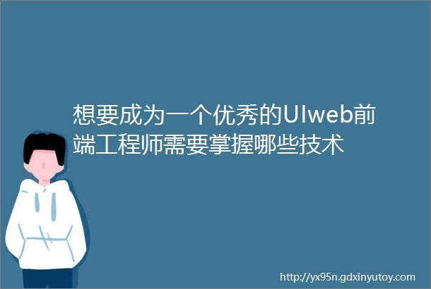 想要成为一个优秀的UIweb前端工程师需要掌握哪些技术