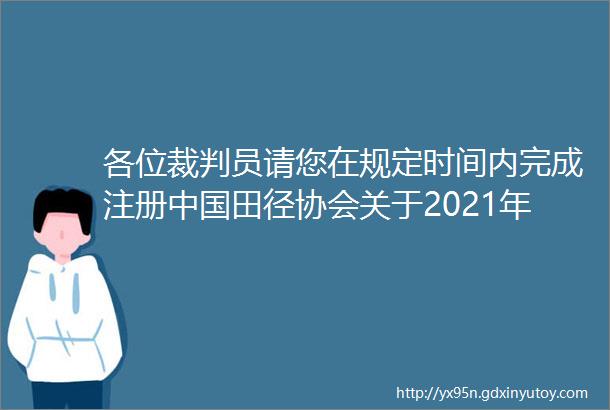 各位裁判员请您在规定时间内完成注册中国田径协会关于2021年度田径一级二级裁判员注册工作的通知