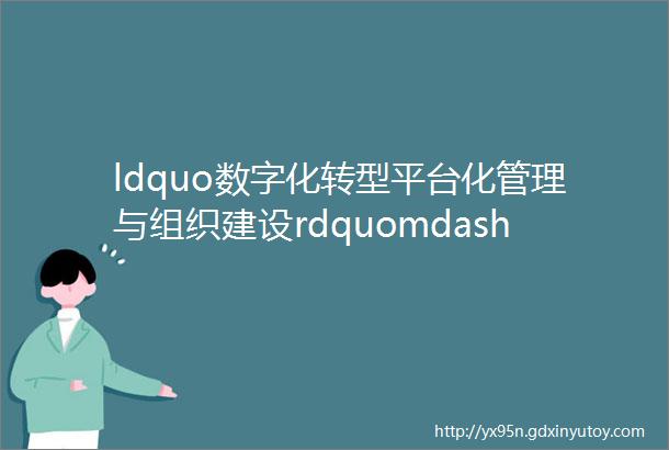 ldquo数字化转型平台化管理与组织建设rdquomdashmdash2023第三届中国企业数字化转型管理峰会在京成功举办